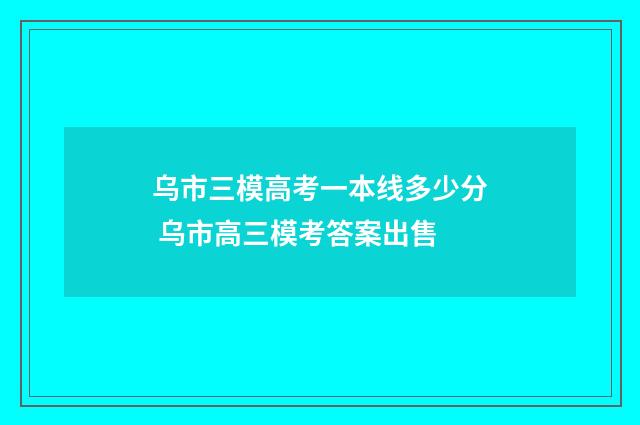乌市三模高考一本线多少分 乌市高三模考答案出售