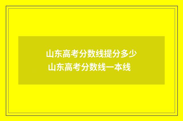 山东高考分数线提分多少 山东高考分数线一本线