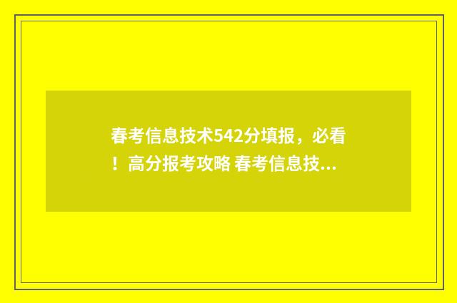 春考信息技术542分填报，必看！高分报考攻略 春考信息技术学什么