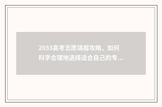 2033高考志愿填报攻略，如何科学合理地选择适合自己的专业和学校？ 2024高考填志愿