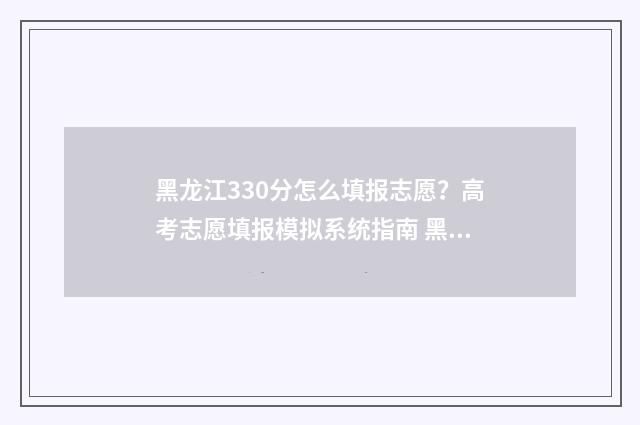 黑龙江330分怎么填报志愿？高考志愿填报模拟系统指南 黑龙江高考330分能去三本吗