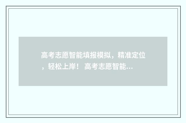 高考志愿智能填报模拟，精准定位，轻松上岸！ 高考志愿智能填报系统免费