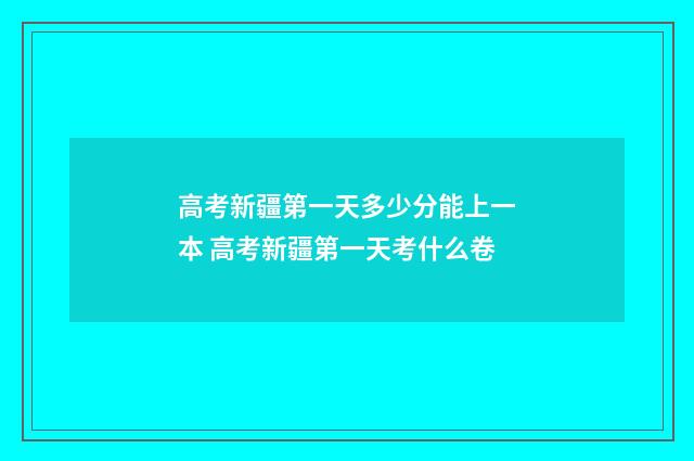 高考新疆第一天多少分能上一本 高考新疆第一天考什么卷