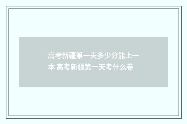高考新疆第一天多少分能上一本 高考新疆第一天考什么卷