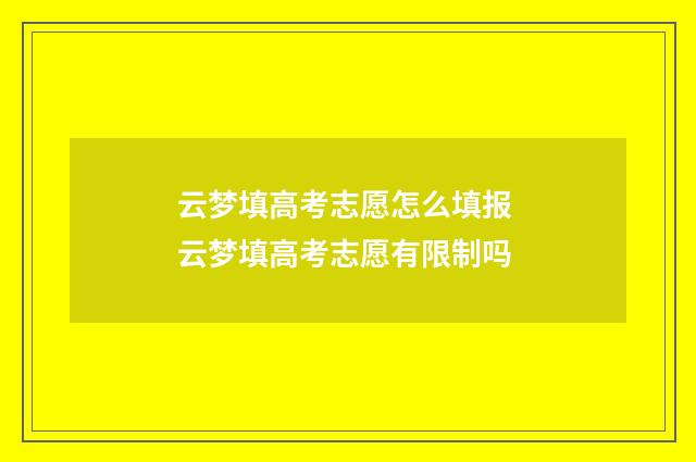 云梦填高考志愿怎么填报 云梦填高考志愿有限制吗