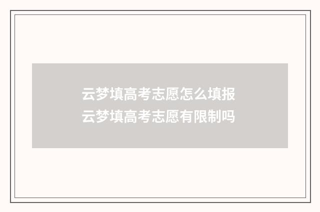 云梦填高考志愿怎么填报 云梦填高考志愿有限制吗