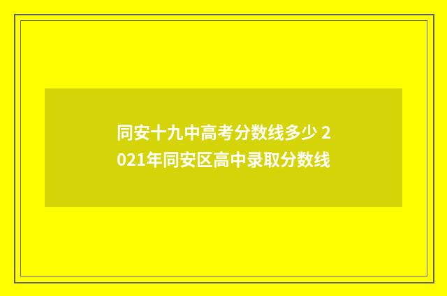 同安十九中高考分数线多少 2021年同安区高中录取分数线