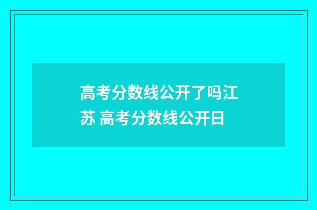 高考分数线公开了吗江苏 高考分数线公开日
