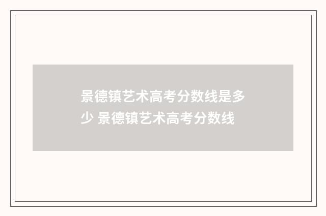 景德镇艺术高考分数线是多少 景德镇艺术高考分数线