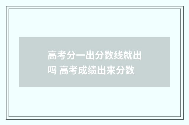 高考分一出分数线就出吗 高考成绩出来分数
