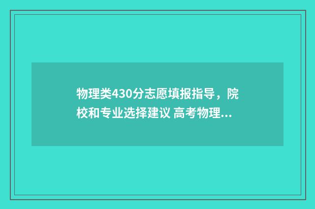 物理类430分志愿填报指导，院校和专业选择建议 高考物理40分好考吗