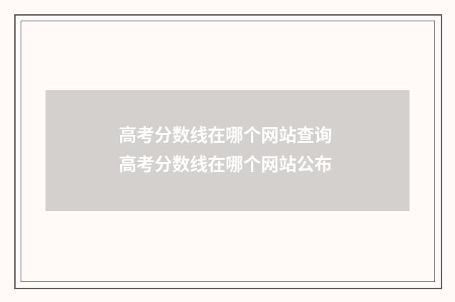 高考分数线在哪个网站查询 高考分数线在哪个网站公布