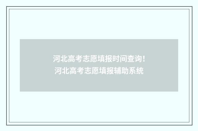 河北高考志愿填报时间查询！ 河北高考志愿填报辅助系统