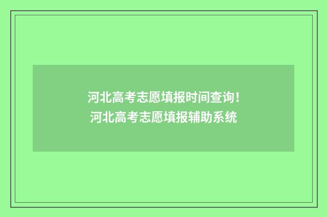 河北高考志愿填报时间查询！ 河北高考志愿填报辅助系统