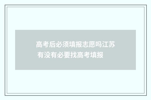 高考后必须填报志愿吗江苏 有没有必要找高考填报