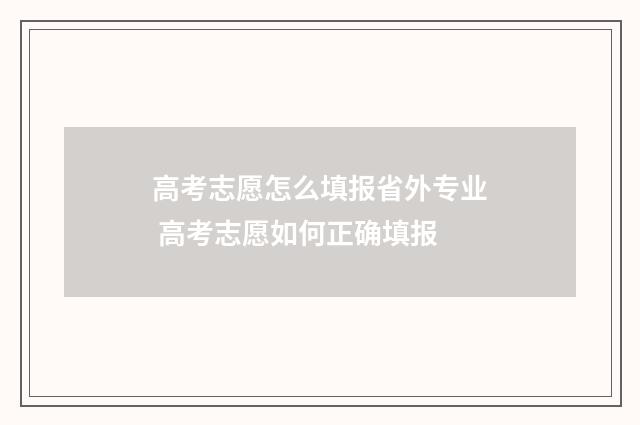 高考志愿怎么填报省外专业 高考志愿如何正确填报
