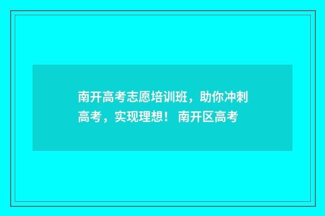 南开高考志愿培训班，助你冲刺高考，实现理想！ 南开区高考