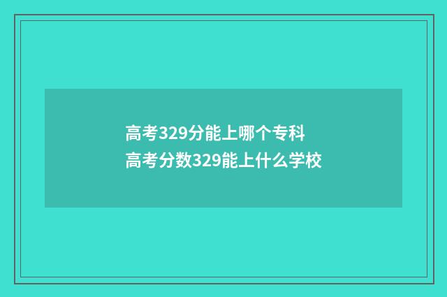 高考329分能上哪个专科 高考分数329能上什么学校