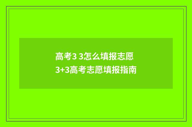 高考3 3怎么填报志愿 3+3高考志愿填报指南