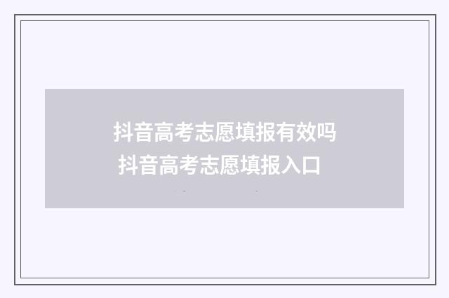 抖音高考志愿填报有效吗 抖音高考志愿填报入口
