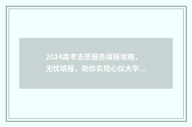 2024高考志愿服务填报攻略，无忧填报，助你实现心仪大学梦！ 2024高考志愿服务新闻
