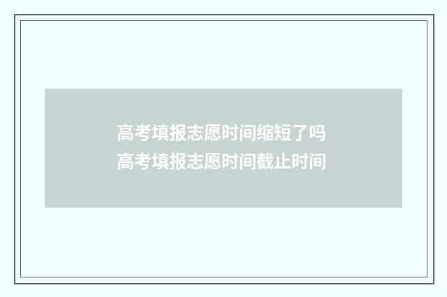 高考填报志愿时间缩短了吗 高考填报志愿时间截止时间