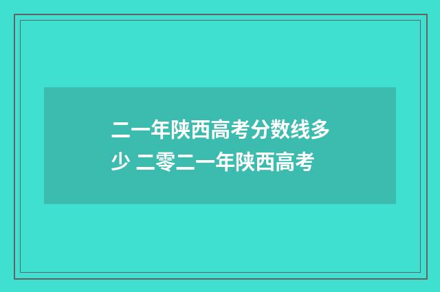 二一年陕西高考分数线多少 二零二一年陕西高考