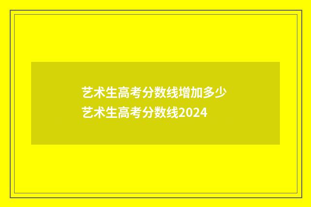 艺术生高考分数线增加多少 艺术生高考分数线2024