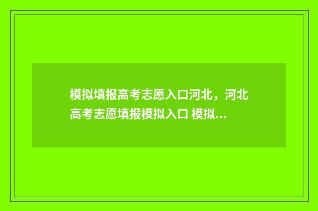 模拟填报高考志愿入口河北，河北高考志愿填报模拟入口 模拟填报高考志愿必须填吗