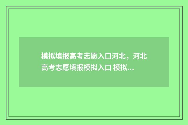 模拟填报高考志愿入口河北，河北高考志愿填报模拟入口 模拟填报高考志愿必须填吗