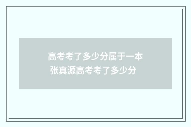 高考考了多少分属于一本 张真源高考考了多少分