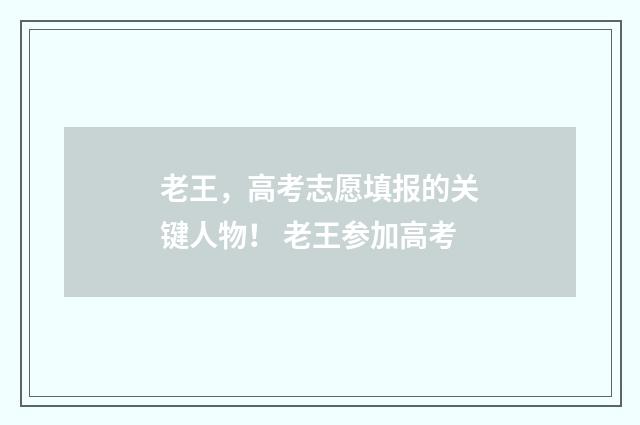 老王，高考志愿填报的关键人物！ 老王参加高考