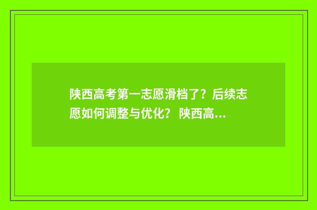 陕西高考第一志愿滑档了？后续志愿如何调整与优化？ 陕西高考第一志愿录取时间