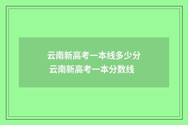 云南新高考一本线多少分 云南新高考一本分数线