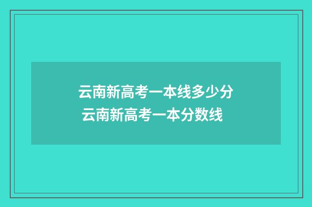 云南新高考一本线多少分 云南新高考一本分数线