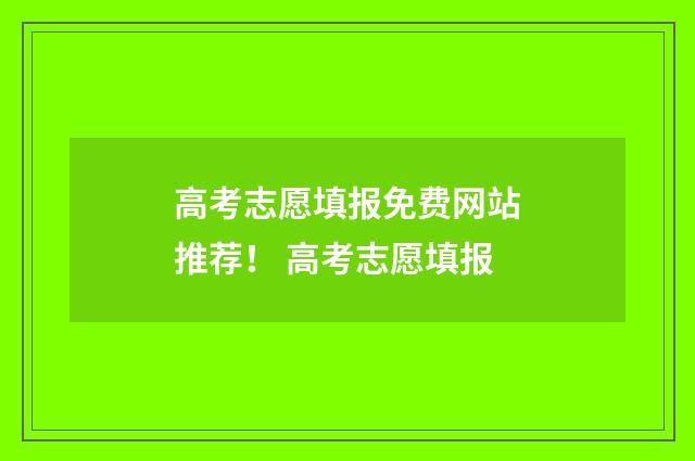 高考志愿填报免费网站推荐！ 高考志愿填报