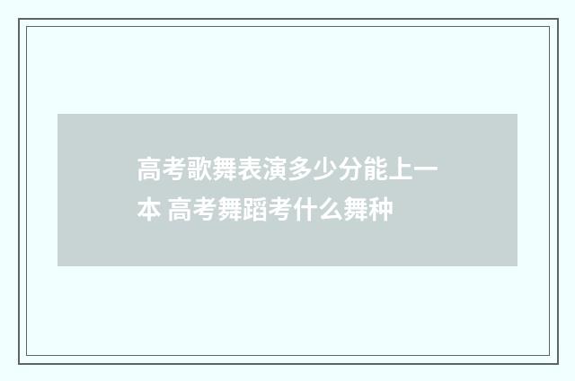 高考歌舞表演多少分能上一本 高考舞蹈考什么舞种