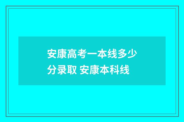 安康高考一本线多少分录取 安康本科线