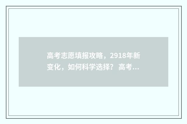 高考志愿填报攻略，2918年新变化，如何科学选择？ 高考志愿填报攻略 书