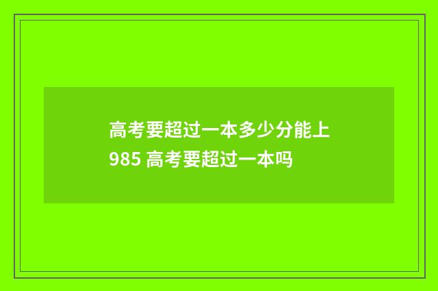 高考要超过一本多少分能上985 高考要超过一本吗