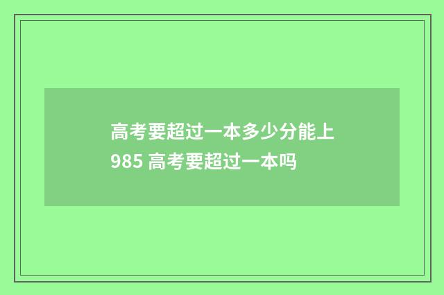 高考要超过一本多少分能上985 高考要超过一本吗