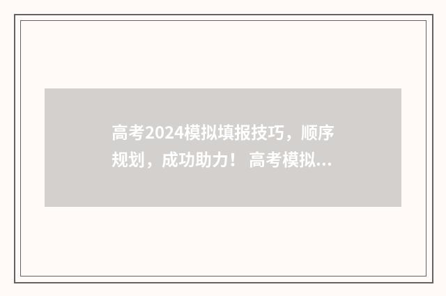 高考2024模拟填报技巧，顺序规划，成功助力！ 高考模拟考试2021
