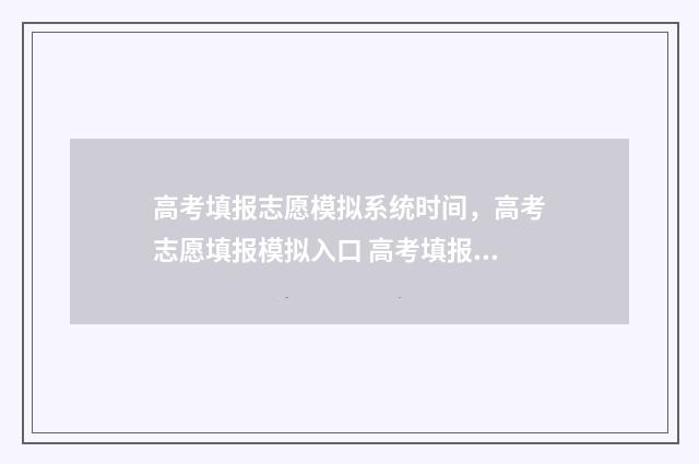 高考填报志愿模拟系统时间，高考志愿填报模拟入口 高考填报志愿模拟演练视频