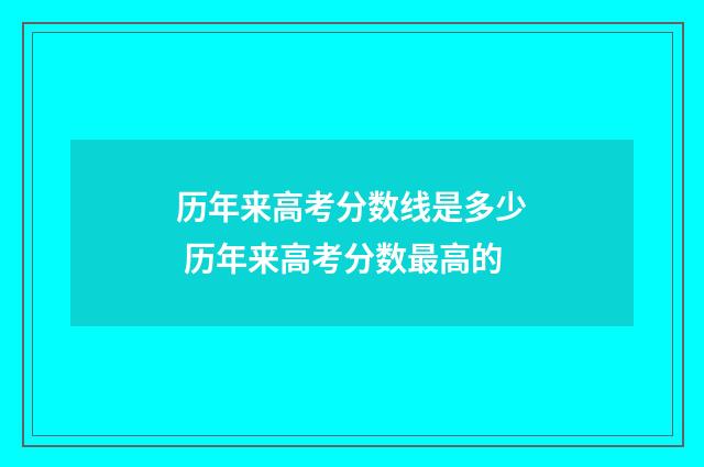 历年来高考分数线是多少 历年来高考分数最高的