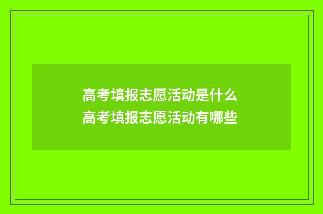 高考填报志愿活动是什么 高考填报志愿活动有哪些