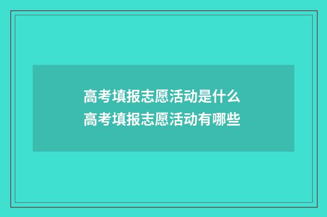 高考填报志愿活动是什么 高考填报志愿活动有哪些