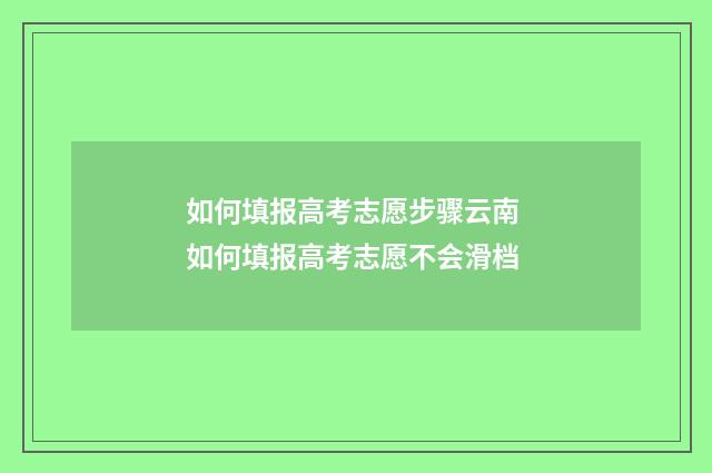 如何填报高考志愿步骤云南 如何填报高考志愿不会滑档