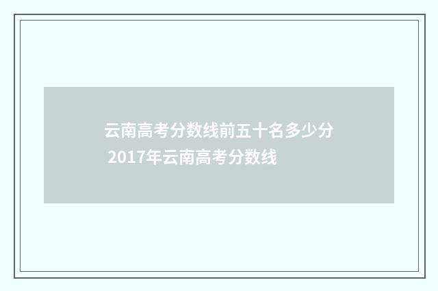 云南高考分数线前五十名多少分 2017年云南高考分数线