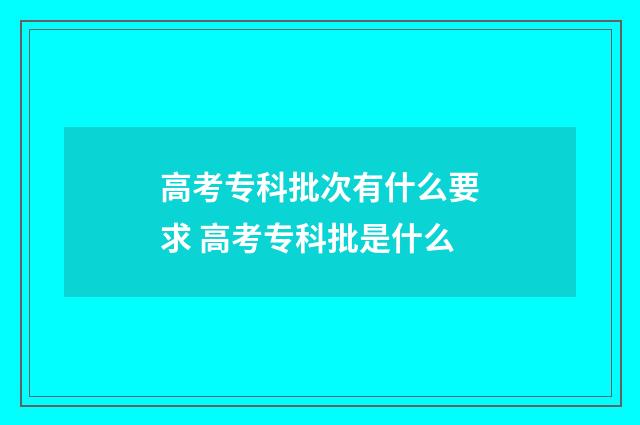 高考专科批次有什么要求 高考专科批是什么