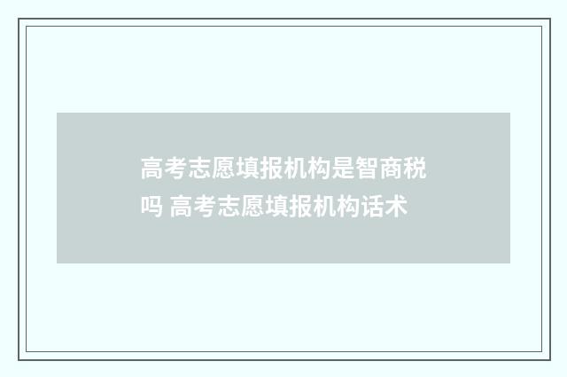 高考志愿填报机构是智商税吗 高考志愿填报机构话术
